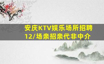 安庆KTV娱乐场所招聘12/场亲招亲代非中介